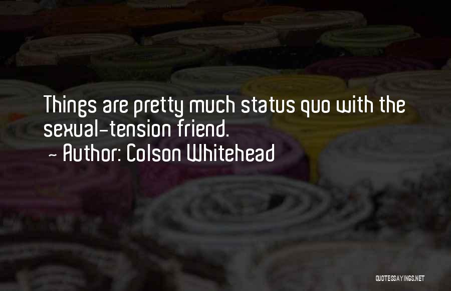 Colson Whitehead Quotes: Things Are Pretty Much Status Quo With The Sexual-tension Friend.