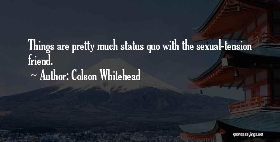 Colson Whitehead Quotes: Things Are Pretty Much Status Quo With The Sexual-tension Friend.