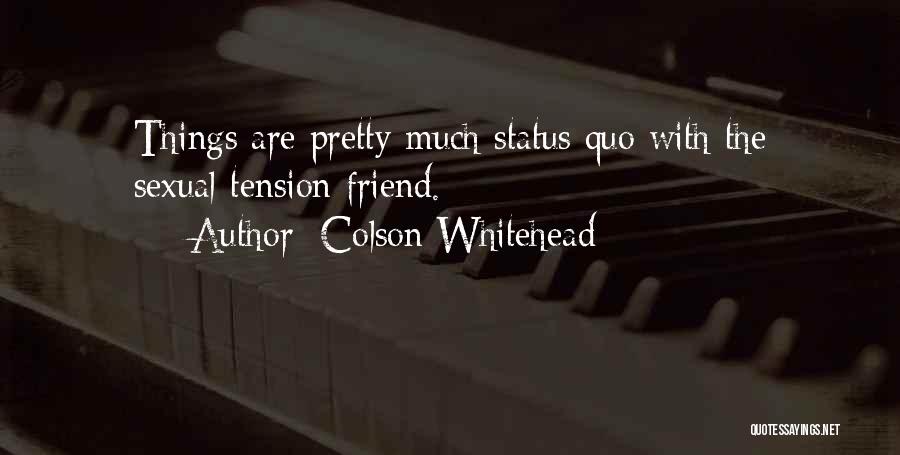 Colson Whitehead Quotes: Things Are Pretty Much Status Quo With The Sexual-tension Friend.