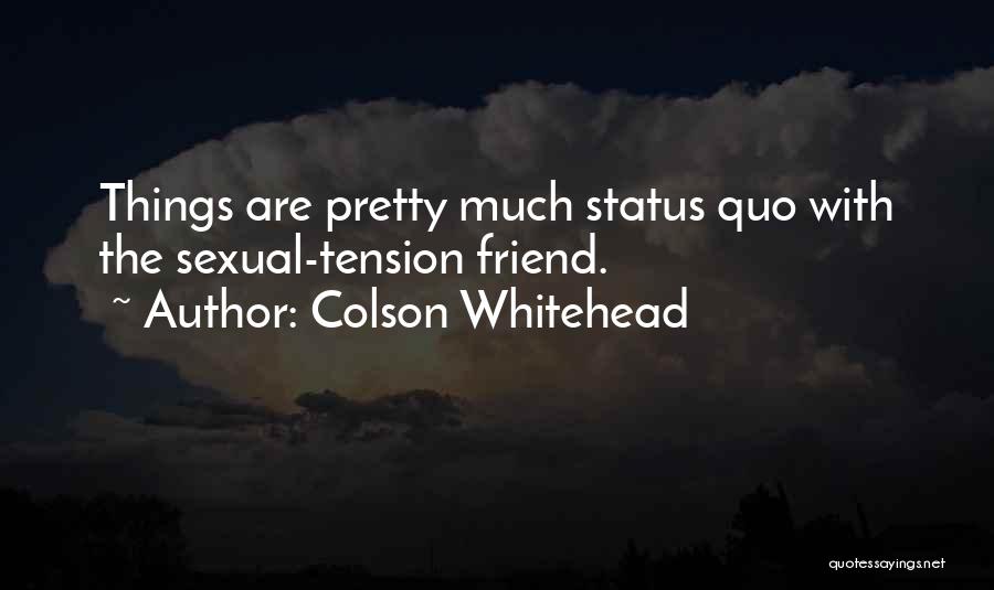 Colson Whitehead Quotes: Things Are Pretty Much Status Quo With The Sexual-tension Friend.