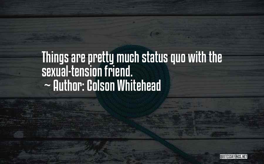 Colson Whitehead Quotes: Things Are Pretty Much Status Quo With The Sexual-tension Friend.