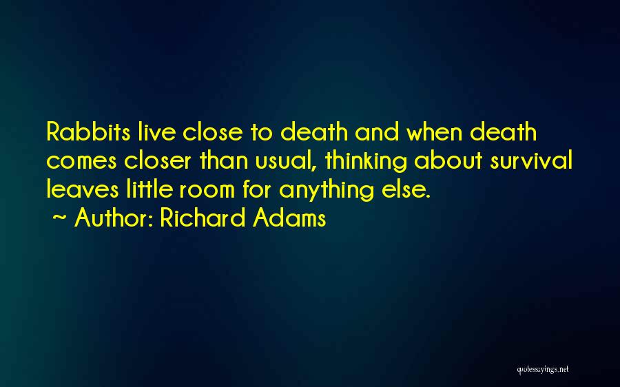 Richard Adams Quotes: Rabbits Live Close To Death And When Death Comes Closer Than Usual, Thinking About Survival Leaves Little Room For Anything