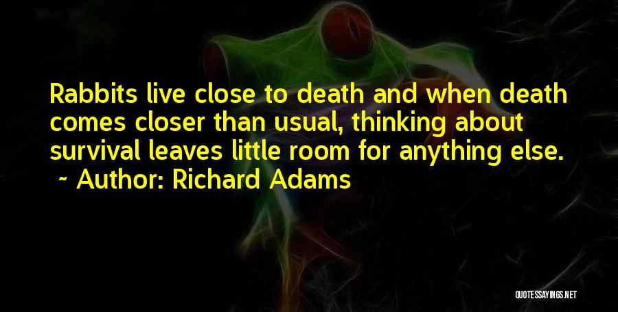 Richard Adams Quotes: Rabbits Live Close To Death And When Death Comes Closer Than Usual, Thinking About Survival Leaves Little Room For Anything