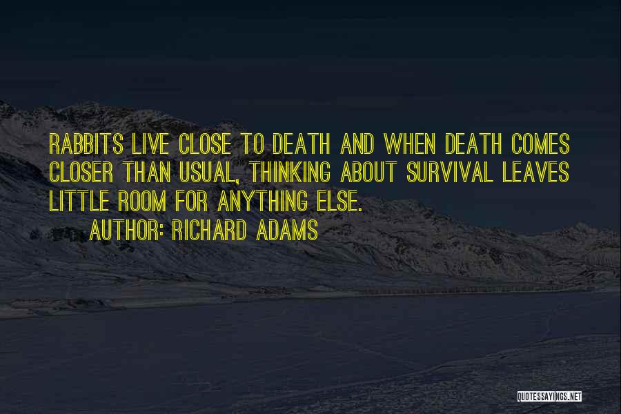Richard Adams Quotes: Rabbits Live Close To Death And When Death Comes Closer Than Usual, Thinking About Survival Leaves Little Room For Anything