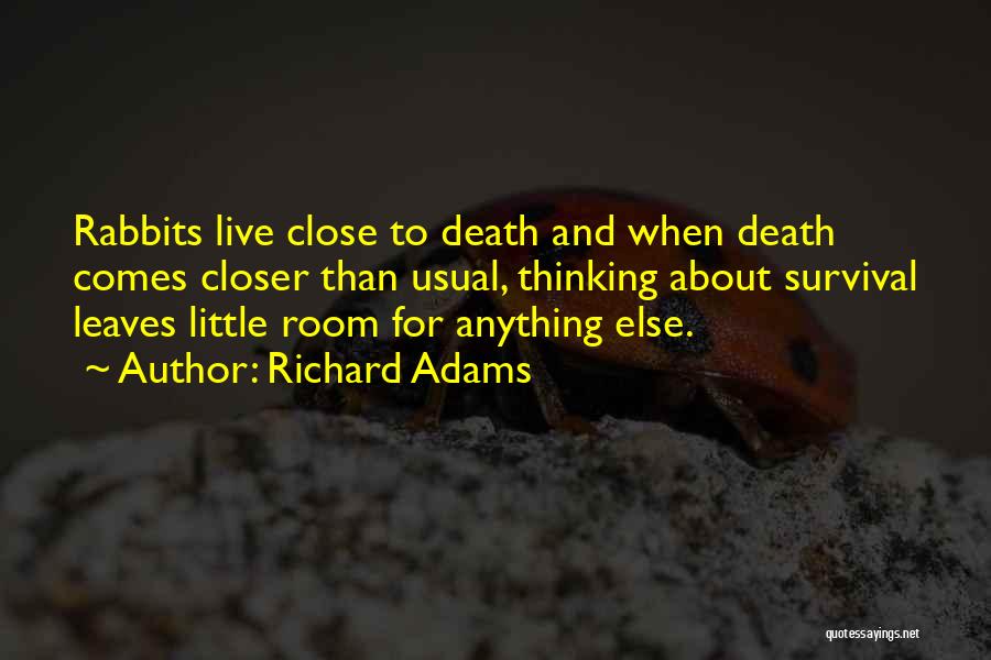 Richard Adams Quotes: Rabbits Live Close To Death And When Death Comes Closer Than Usual, Thinking About Survival Leaves Little Room For Anything