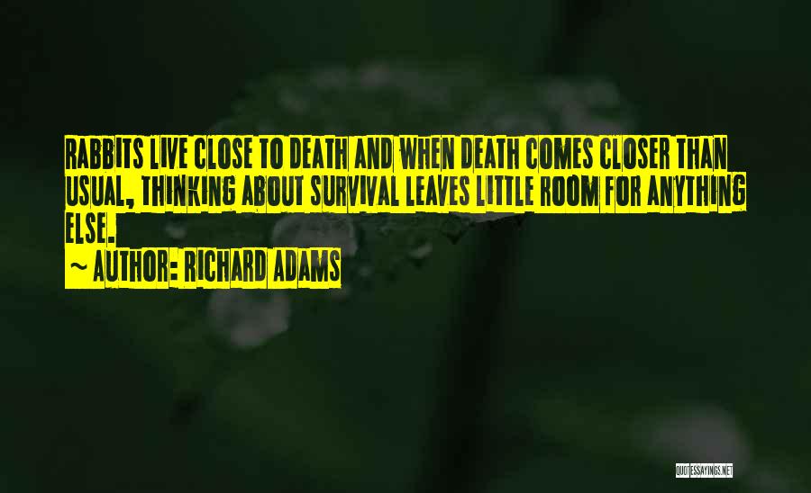 Richard Adams Quotes: Rabbits Live Close To Death And When Death Comes Closer Than Usual, Thinking About Survival Leaves Little Room For Anything