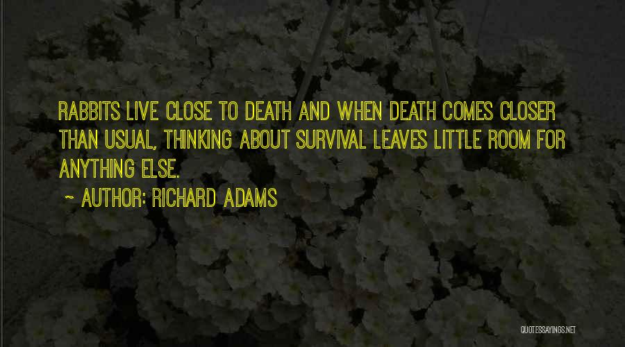 Richard Adams Quotes: Rabbits Live Close To Death And When Death Comes Closer Than Usual, Thinking About Survival Leaves Little Room For Anything