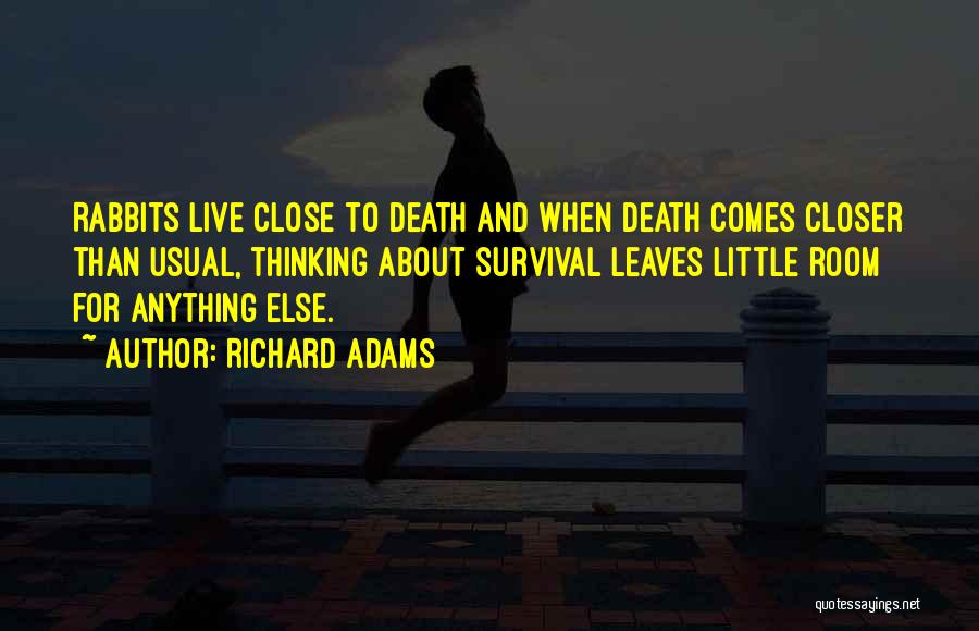 Richard Adams Quotes: Rabbits Live Close To Death And When Death Comes Closer Than Usual, Thinking About Survival Leaves Little Room For Anything