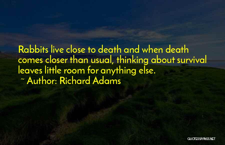 Richard Adams Quotes: Rabbits Live Close To Death And When Death Comes Closer Than Usual, Thinking About Survival Leaves Little Room For Anything