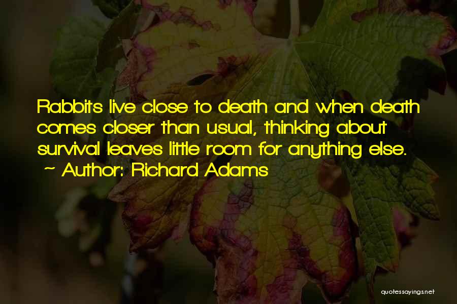 Richard Adams Quotes: Rabbits Live Close To Death And When Death Comes Closer Than Usual, Thinking About Survival Leaves Little Room For Anything
