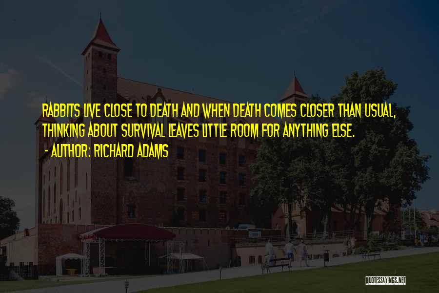 Richard Adams Quotes: Rabbits Live Close To Death And When Death Comes Closer Than Usual, Thinking About Survival Leaves Little Room For Anything