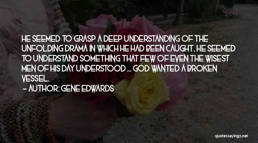 Gene Edwards Quotes: He Seemed To Grasp A Deep Understanding Of The Unfolding Drama In Which He Had Been Caught. He Seemed To