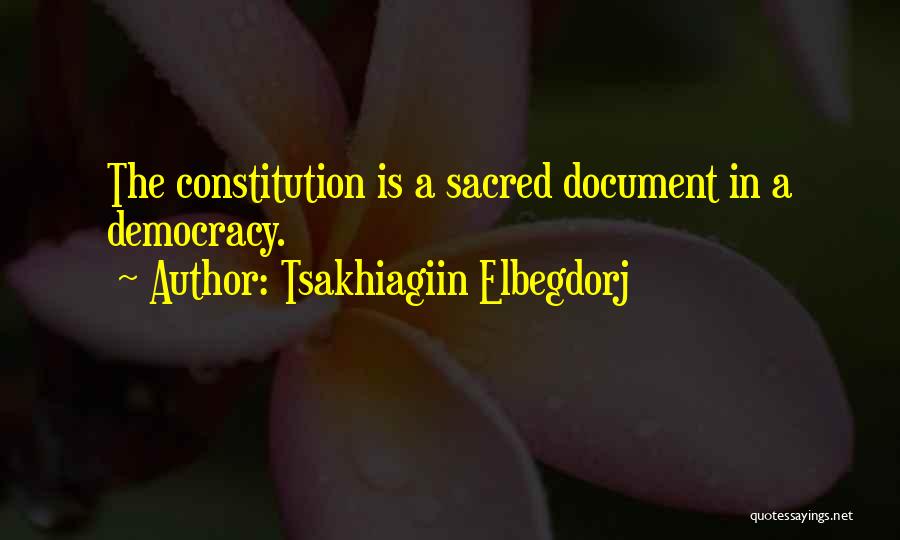 Tsakhiagiin Elbegdorj Quotes: The Constitution Is A Sacred Document In A Democracy.