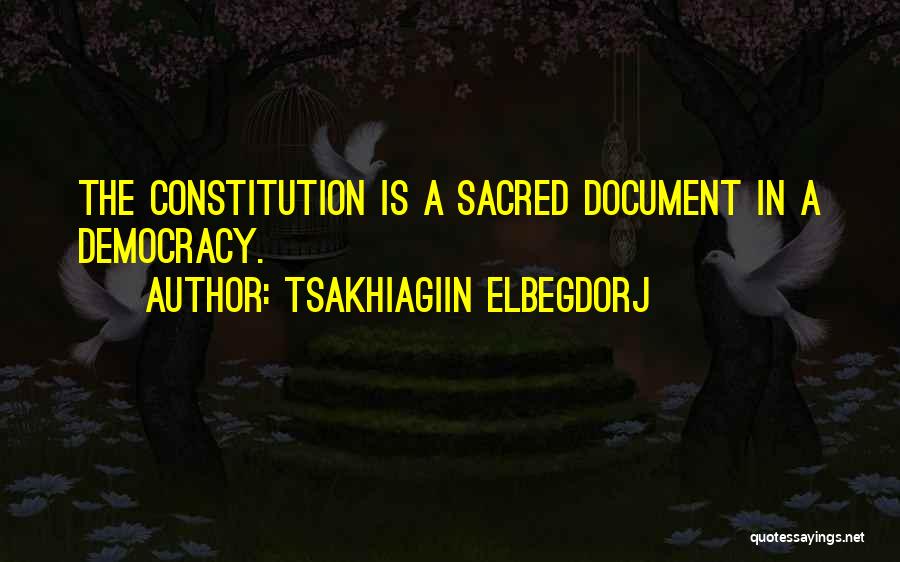 Tsakhiagiin Elbegdorj Quotes: The Constitution Is A Sacred Document In A Democracy.