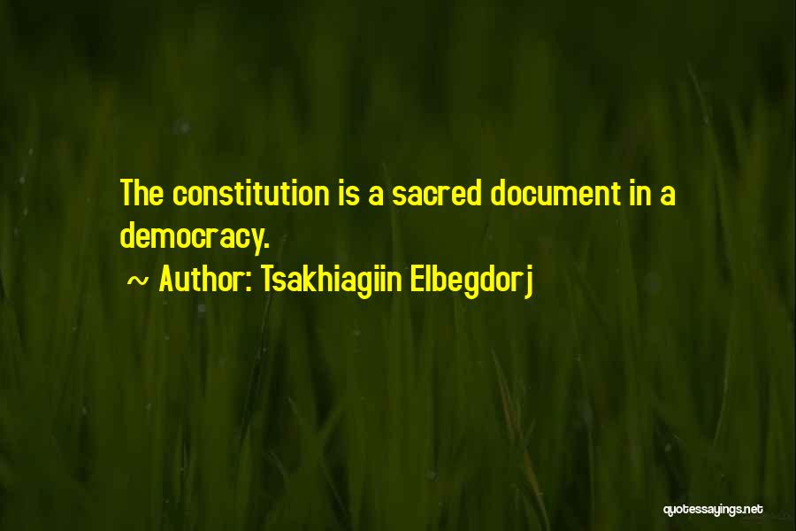 Tsakhiagiin Elbegdorj Quotes: The Constitution Is A Sacred Document In A Democracy.