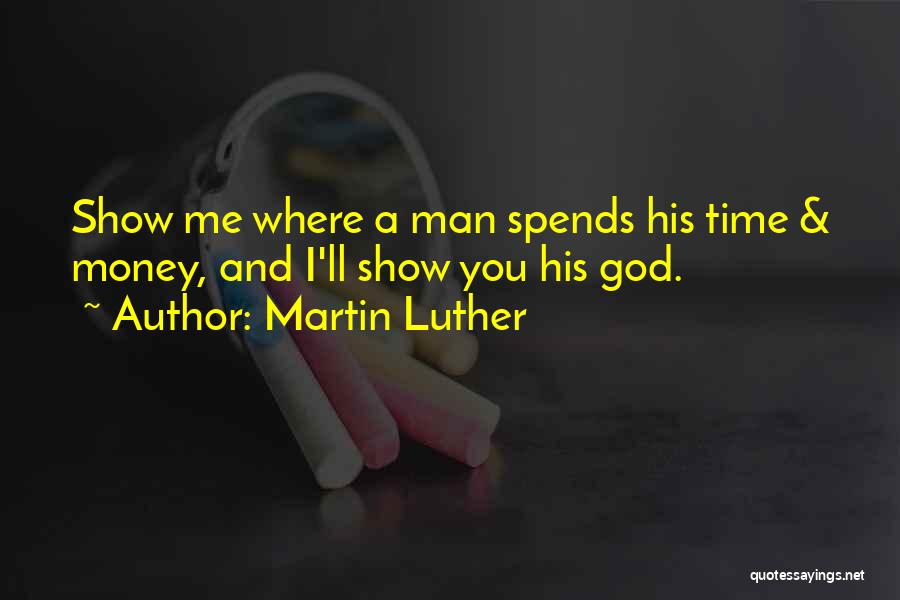 Martin Luther Quotes: Show Me Where A Man Spends His Time & Money, And I'll Show You His God.