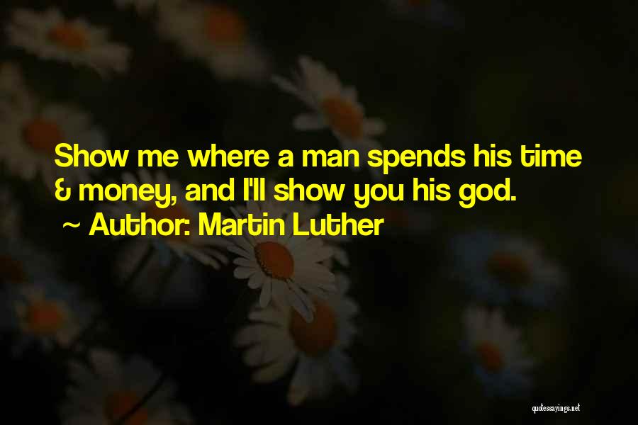 Martin Luther Quotes: Show Me Where A Man Spends His Time & Money, And I'll Show You His God.
