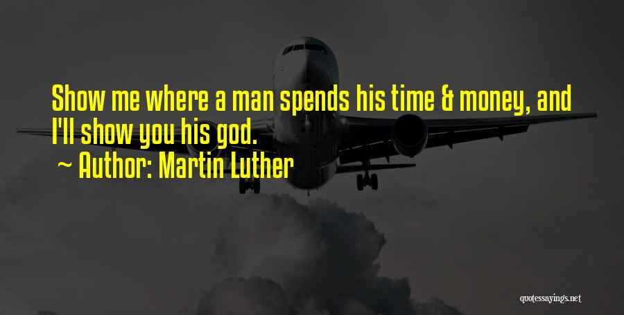 Martin Luther Quotes: Show Me Where A Man Spends His Time & Money, And I'll Show You His God.