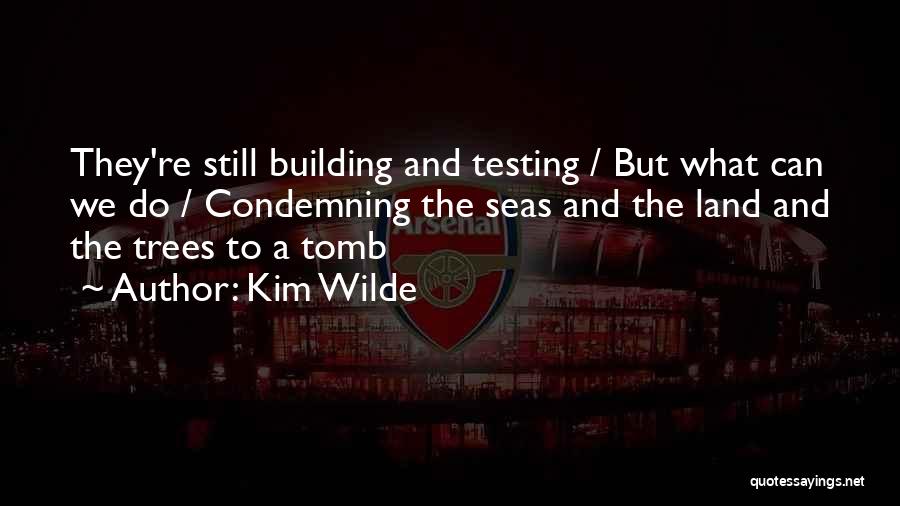 Kim Wilde Quotes: They're Still Building And Testing / But What Can We Do / Condemning The Seas And The Land And The