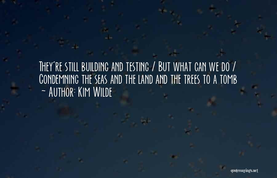 Kim Wilde Quotes: They're Still Building And Testing / But What Can We Do / Condemning The Seas And The Land And The