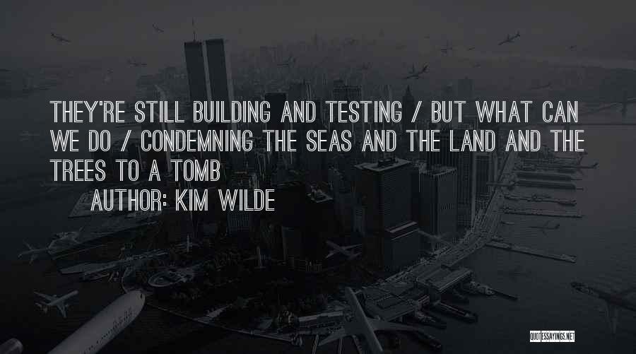Kim Wilde Quotes: They're Still Building And Testing / But What Can We Do / Condemning The Seas And The Land And The