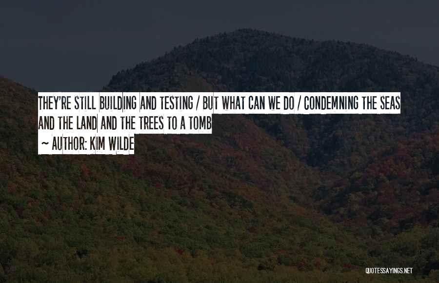 Kim Wilde Quotes: They're Still Building And Testing / But What Can We Do / Condemning The Seas And The Land And The