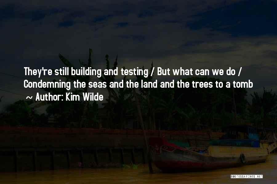 Kim Wilde Quotes: They're Still Building And Testing / But What Can We Do / Condemning The Seas And The Land And The