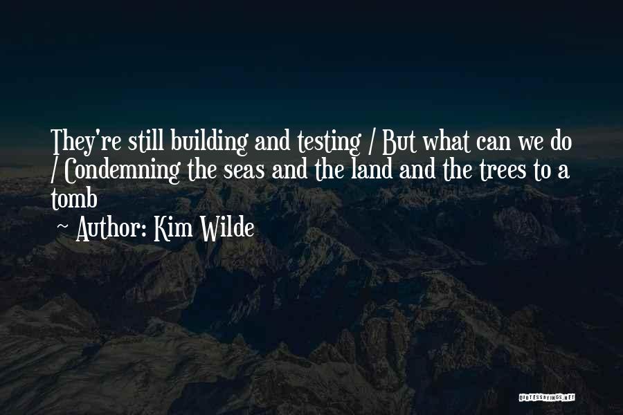 Kim Wilde Quotes: They're Still Building And Testing / But What Can We Do / Condemning The Seas And The Land And The