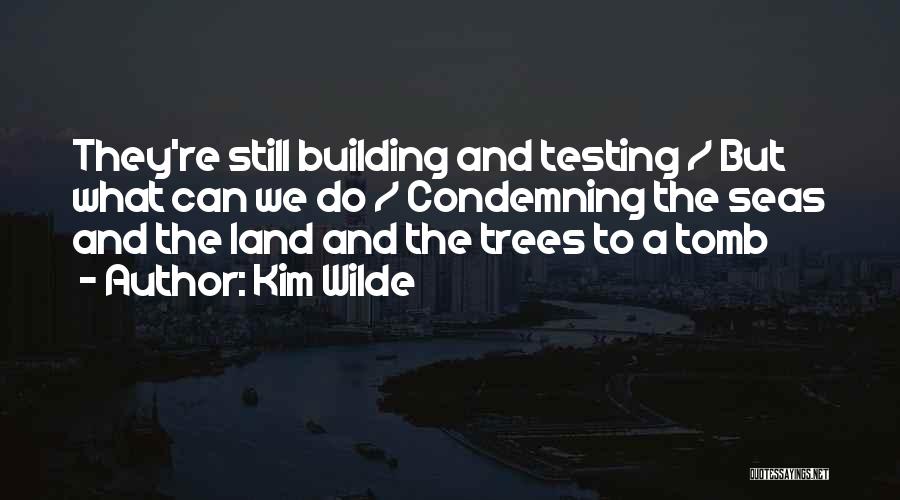 Kim Wilde Quotes: They're Still Building And Testing / But What Can We Do / Condemning The Seas And The Land And The