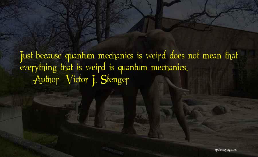 Victor J. Stenger Quotes: Just Because Quantum Mechanics Is Weird Does Not Mean That Everything That Is Weird Is Quantum Mechanics.
