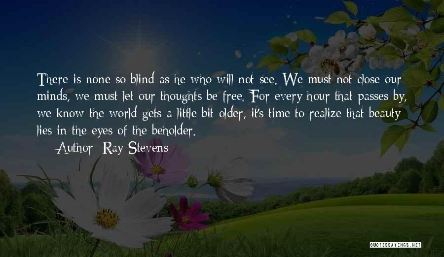 Ray Stevens Quotes: There Is None So Blind As He Who Will Not See. We Must Not Close Our Minds, We Must Let