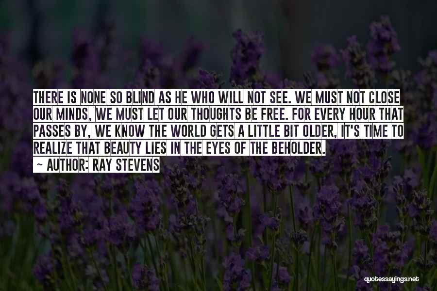 Ray Stevens Quotes: There Is None So Blind As He Who Will Not See. We Must Not Close Our Minds, We Must Let