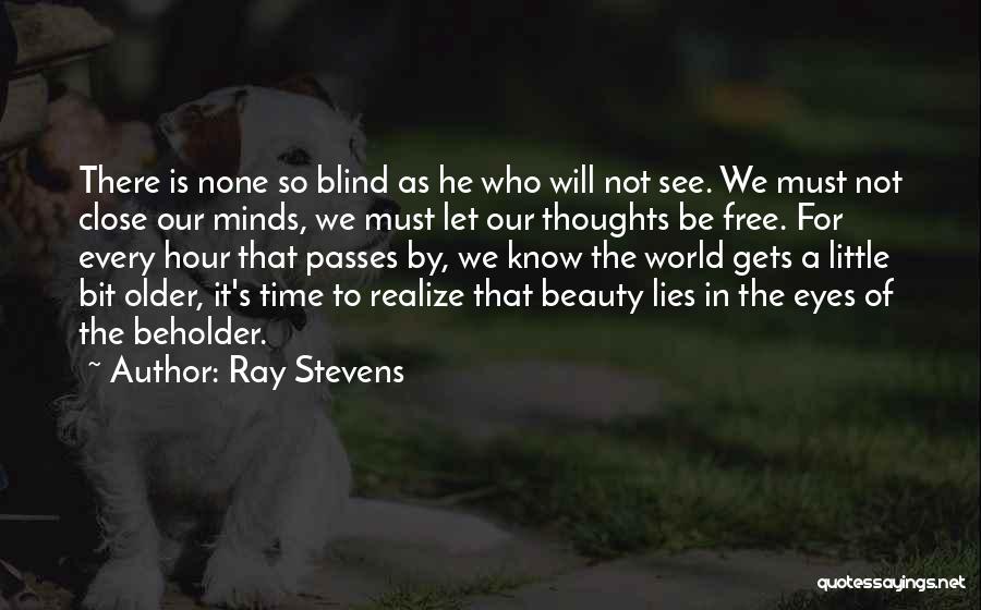Ray Stevens Quotes: There Is None So Blind As He Who Will Not See. We Must Not Close Our Minds, We Must Let