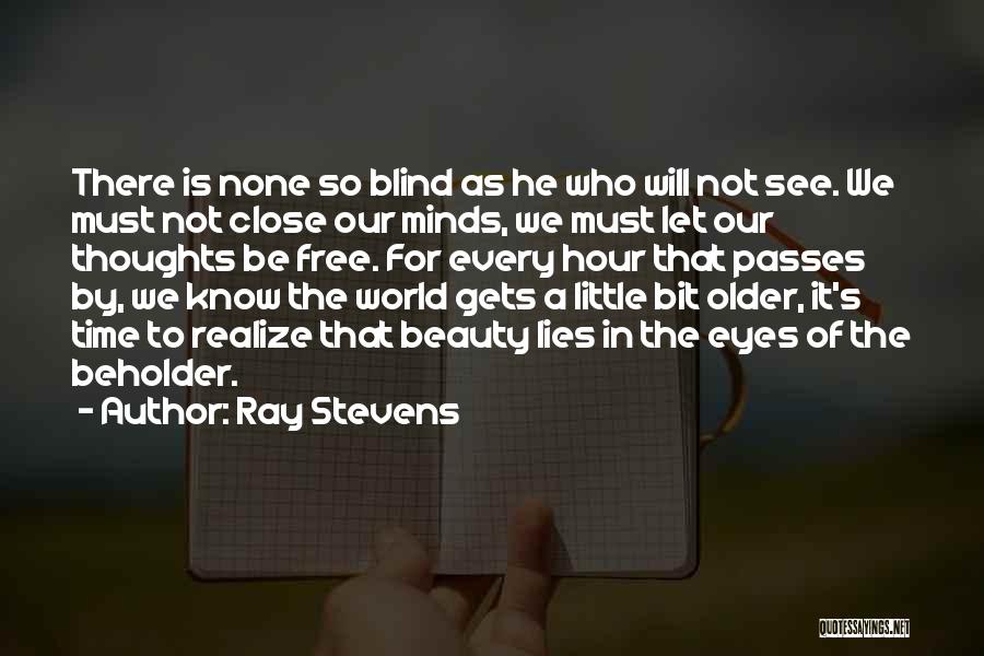 Ray Stevens Quotes: There Is None So Blind As He Who Will Not See. We Must Not Close Our Minds, We Must Let