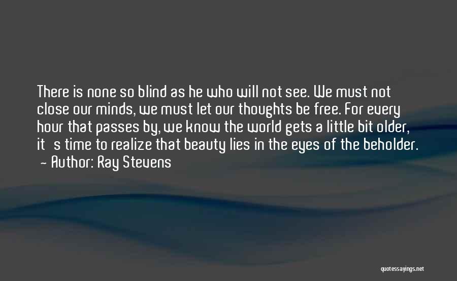 Ray Stevens Quotes: There Is None So Blind As He Who Will Not See. We Must Not Close Our Minds, We Must Let