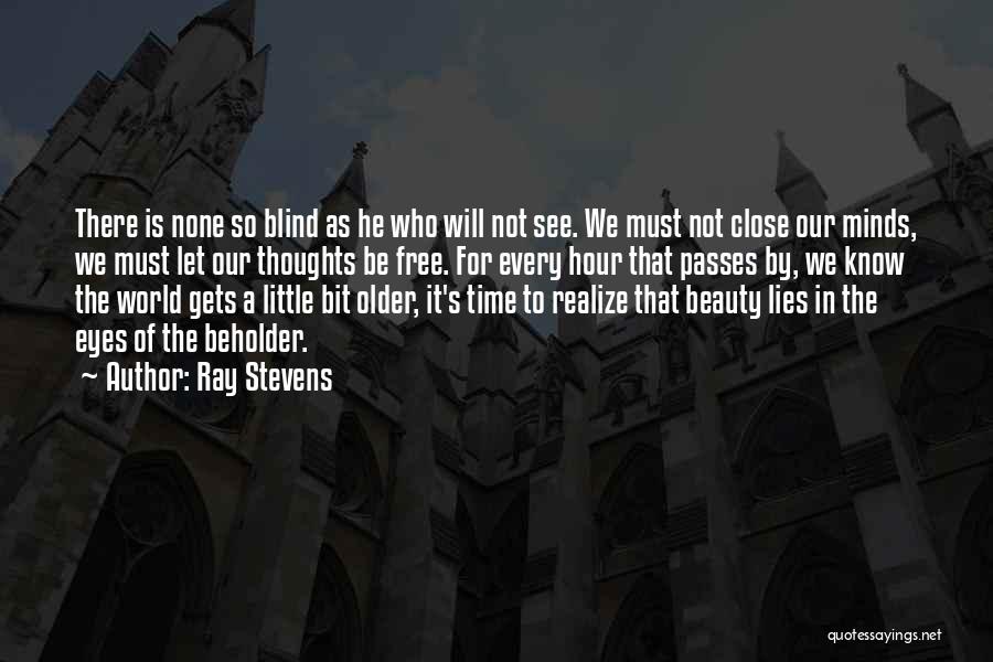 Ray Stevens Quotes: There Is None So Blind As He Who Will Not See. We Must Not Close Our Minds, We Must Let