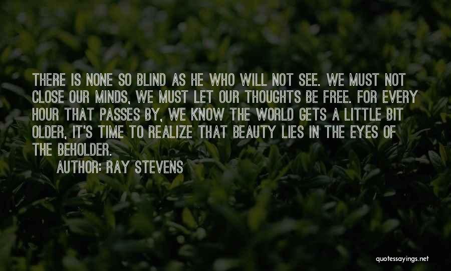 Ray Stevens Quotes: There Is None So Blind As He Who Will Not See. We Must Not Close Our Minds, We Must Let