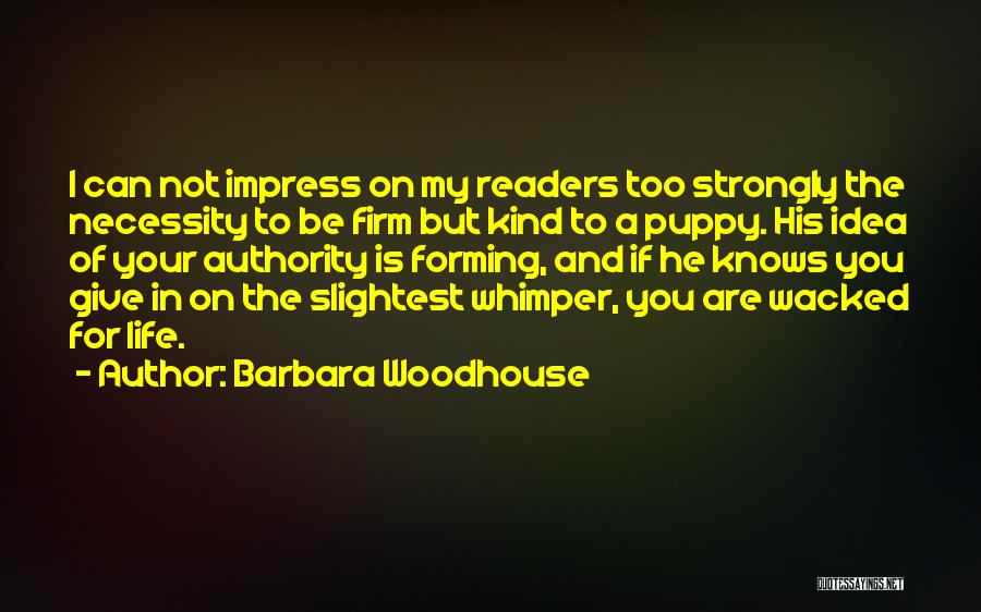 Barbara Woodhouse Quotes: I Can Not Impress On My Readers Too Strongly The Necessity To Be Firm But Kind To A Puppy. His