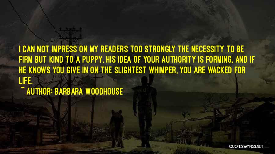 Barbara Woodhouse Quotes: I Can Not Impress On My Readers Too Strongly The Necessity To Be Firm But Kind To A Puppy. His