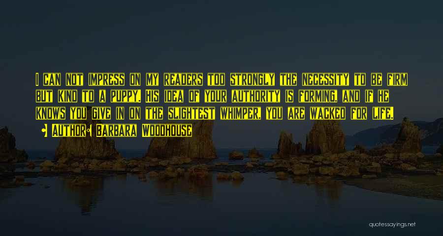 Barbara Woodhouse Quotes: I Can Not Impress On My Readers Too Strongly The Necessity To Be Firm But Kind To A Puppy. His