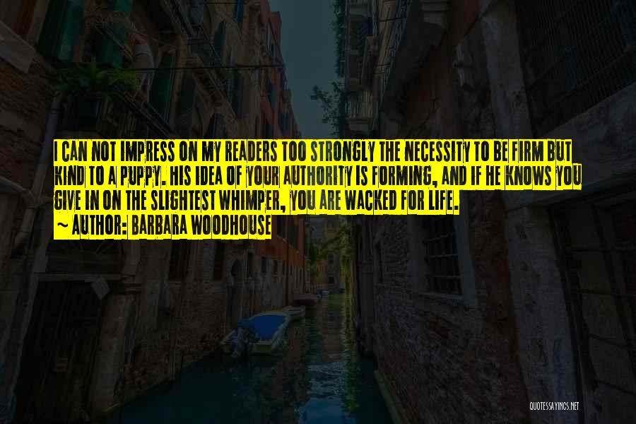 Barbara Woodhouse Quotes: I Can Not Impress On My Readers Too Strongly The Necessity To Be Firm But Kind To A Puppy. His