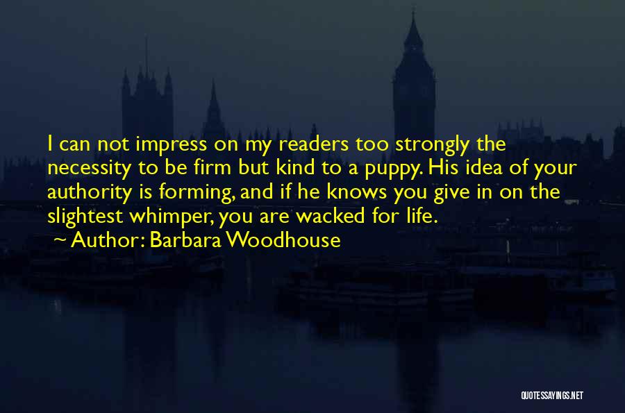 Barbara Woodhouse Quotes: I Can Not Impress On My Readers Too Strongly The Necessity To Be Firm But Kind To A Puppy. His