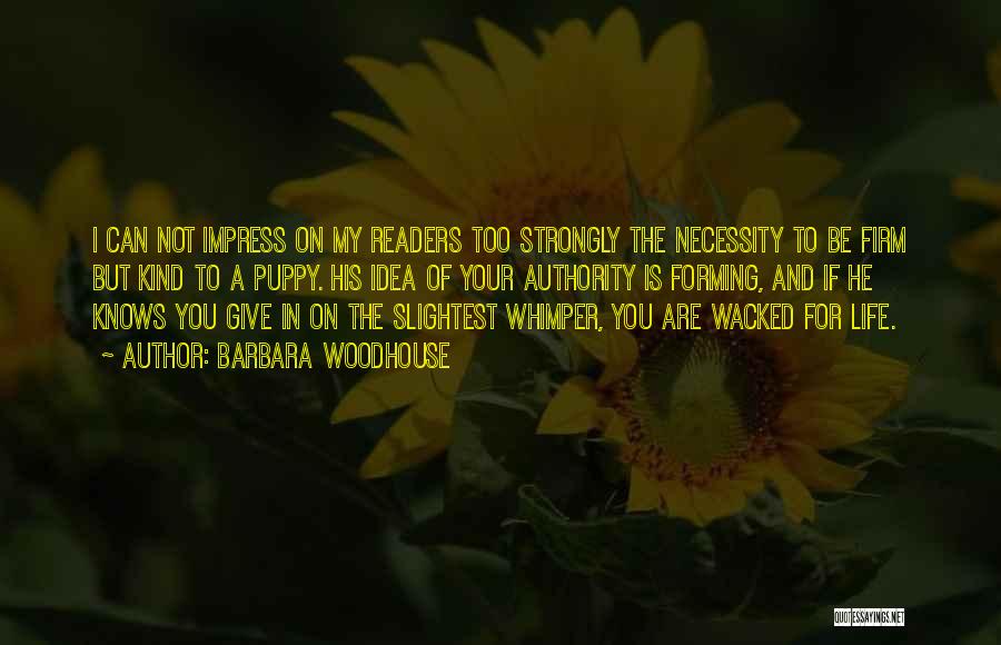 Barbara Woodhouse Quotes: I Can Not Impress On My Readers Too Strongly The Necessity To Be Firm But Kind To A Puppy. His