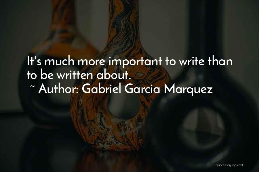 Gabriel Garcia Marquez Quotes: It's Much More Important To Write Than To Be Written About.