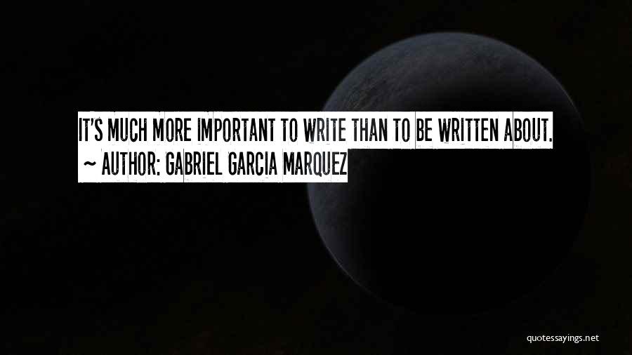 Gabriel Garcia Marquez Quotes: It's Much More Important To Write Than To Be Written About.