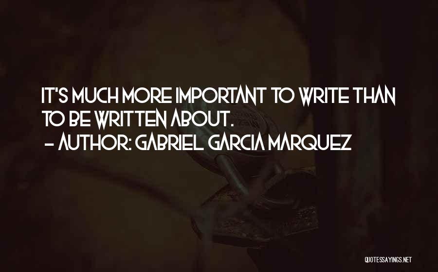 Gabriel Garcia Marquez Quotes: It's Much More Important To Write Than To Be Written About.