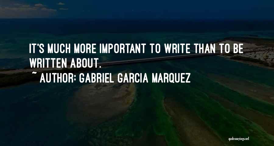 Gabriel Garcia Marquez Quotes: It's Much More Important To Write Than To Be Written About.