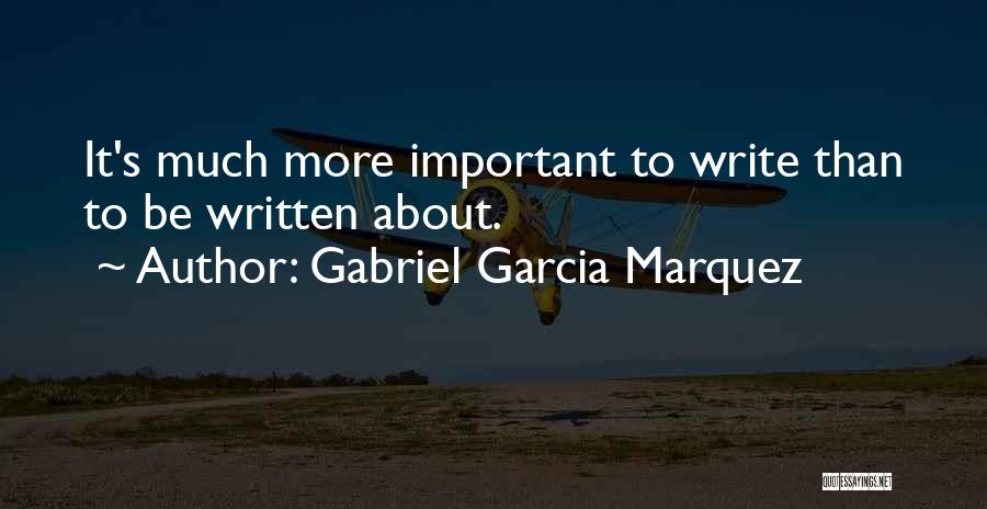 Gabriel Garcia Marquez Quotes: It's Much More Important To Write Than To Be Written About.