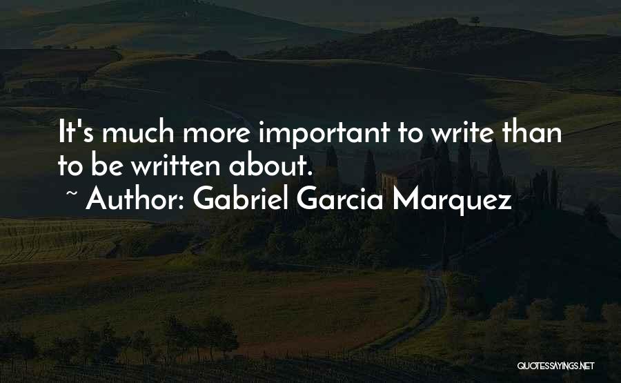 Gabriel Garcia Marquez Quotes: It's Much More Important To Write Than To Be Written About.