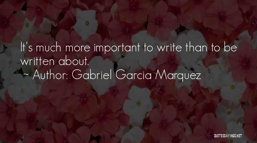 Gabriel Garcia Marquez Quotes: It's Much More Important To Write Than To Be Written About.